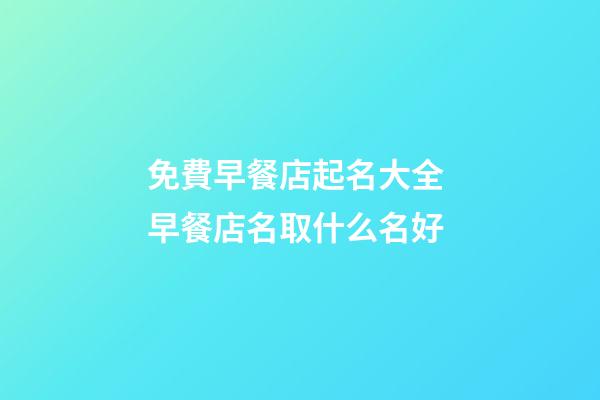 免費早餐店起名大全 早餐店名取什么名好-第1張-店鋪起名-玄機派